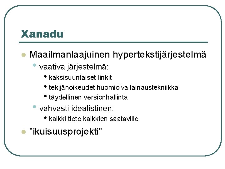 Xanadu l Maailmanlaajuinen hypertekstijärjestelmä • vaativa järjestelmä: • kaksisuuntaiset linkit • tekijänoikeudet huomioiva lainaustekniikka