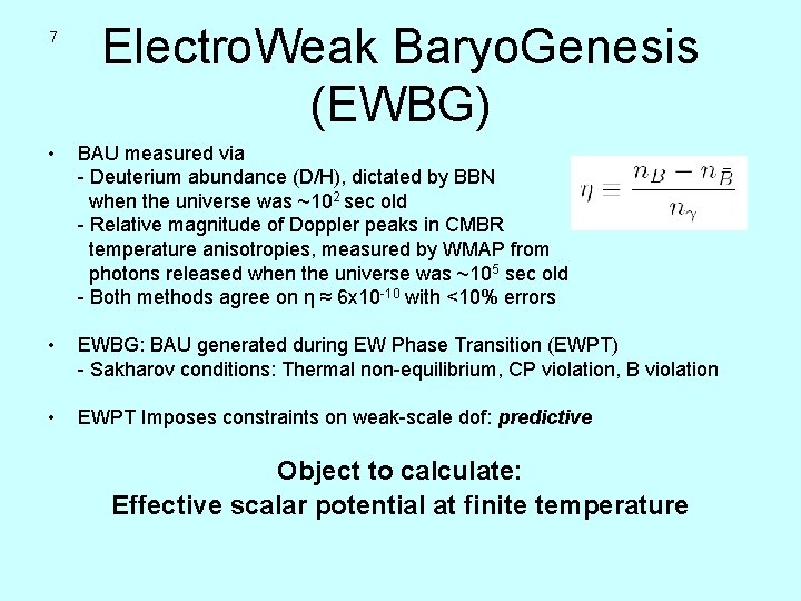 7 Electro. Weak Baryo. Genesis (EWBG) • BAU measured via - Deuterium abundance (D/H),