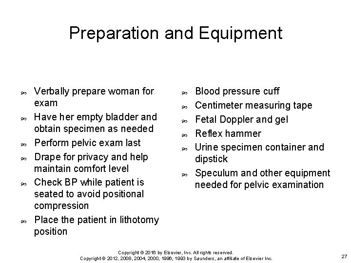 Preparation and Equipment Verbally prepare woman for exam Have her empty bladder and obtain