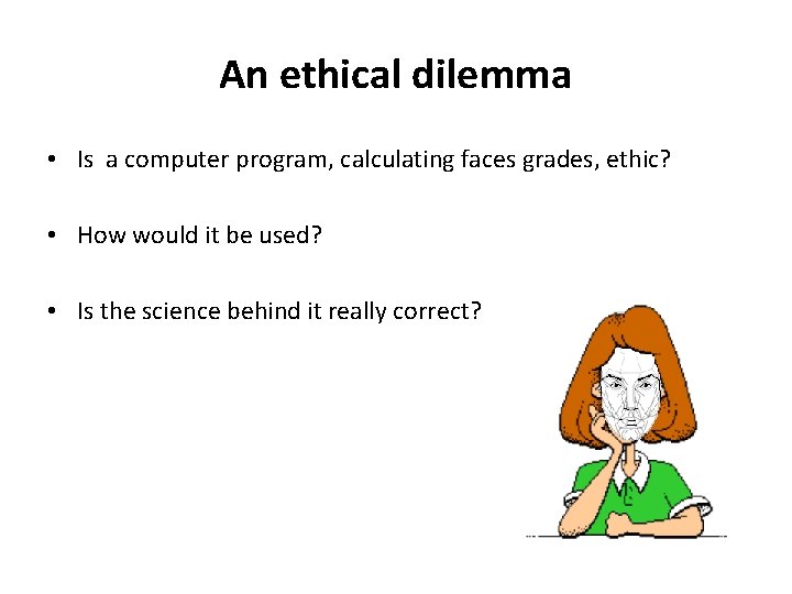 An ethical dilemma • Is a computer program, calculating faces grades, ethic? • How