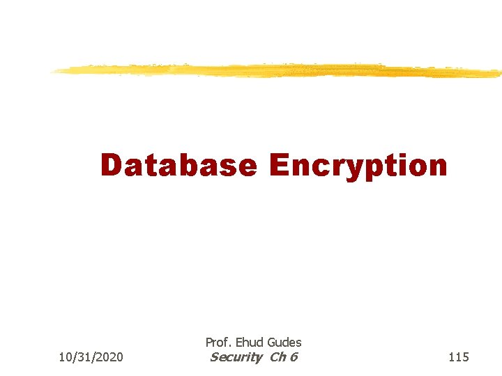 Database Encryption 10/31/2020 Prof. Ehud Gudes Security Ch 6 115 