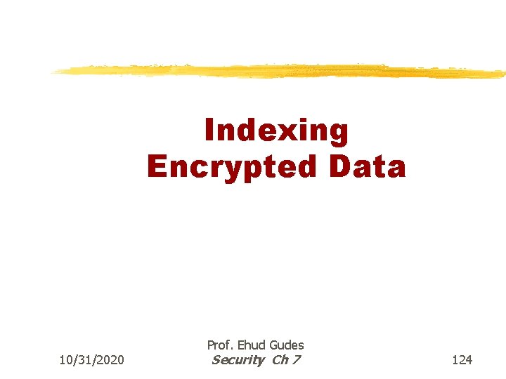 Indexing Encrypted Data 10/31/2020 Prof. Ehud Gudes Security Ch 7 124 