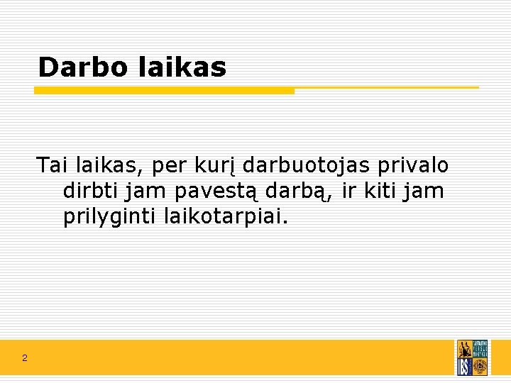 Darbo laikas Tai laikas, per kurį darbuotojas privalo dirbti jam pavestą darbą, ir kiti