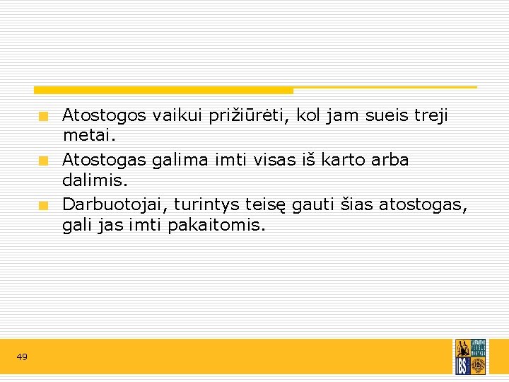 Atostogos vaikui prižiūrėti, kol jam sueis treji metai. Atostogas galima imti visas iš karto