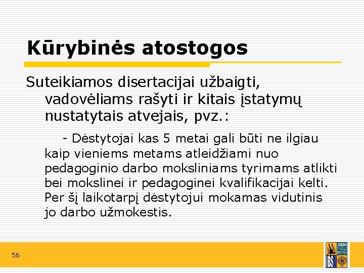 Kūrybinės atostogos Suteikiamos disertacijai užbaigti, vadovėliams rašyti ir kitais įstatymų nustatytais atvejais, pvz. :