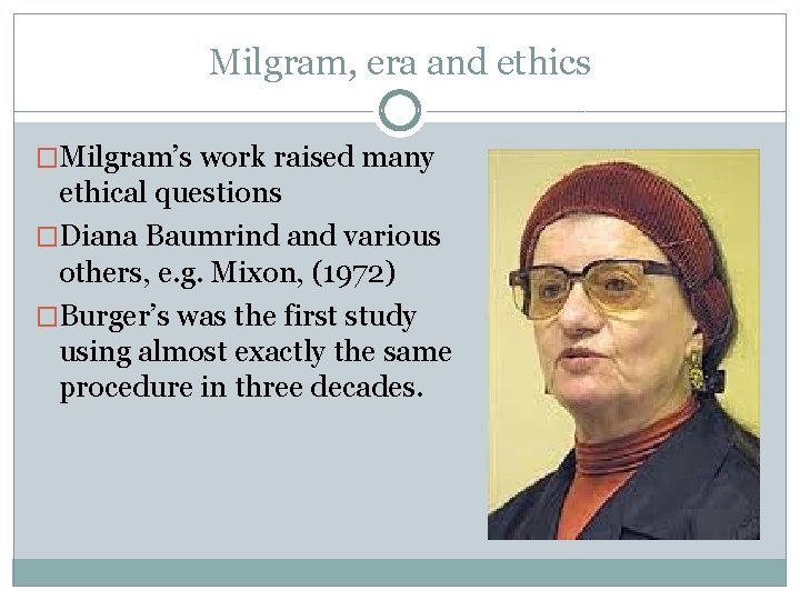 Milgram, era and ethics �Milgram’s work raised many ethical questions �Diana Baumrind and various
