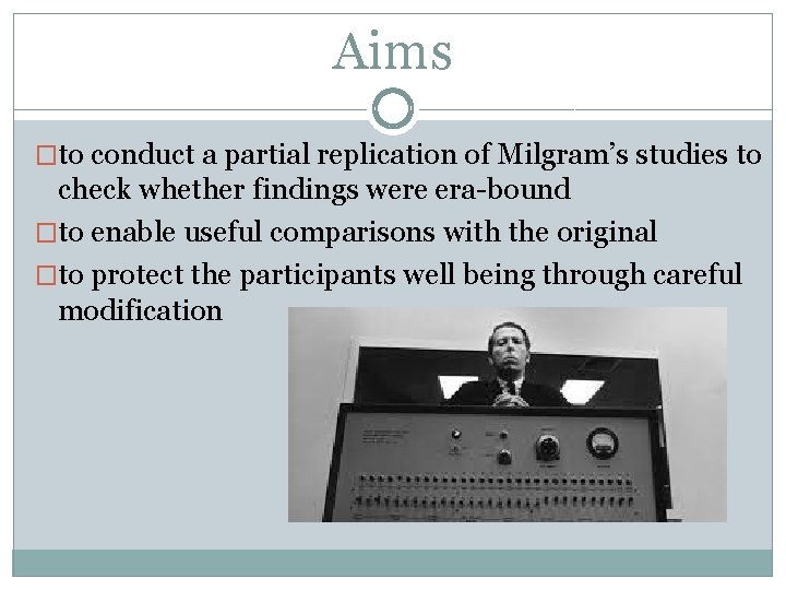 Aims �to conduct a partial replication of Milgram’s studies to check whether findings were