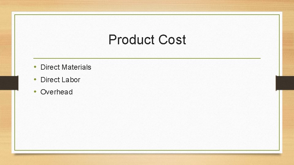 Product Cost • Direct Materials • Direct Labor • Overhead 