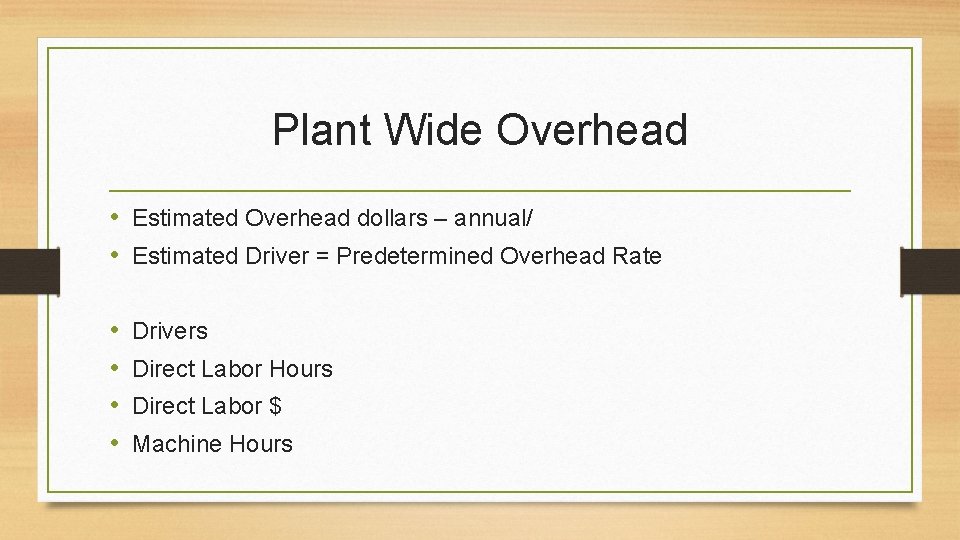 Plant Wide Overhead • Estimated Overhead dollars – annual/ • Estimated Driver = Predetermined