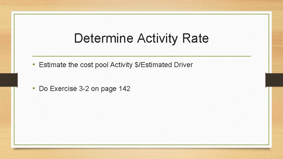 Determine Activity Rate • Estimate the cost pool Activity $/Estimated Driver • Do Exercise