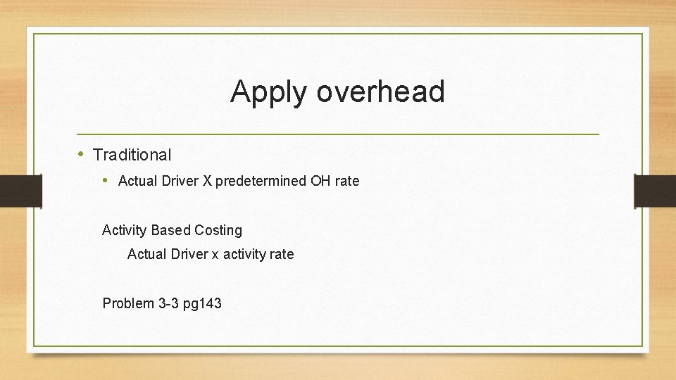 Apply overhead • Traditional • Actual Driver X predetermined OH rate Activity Based Costing