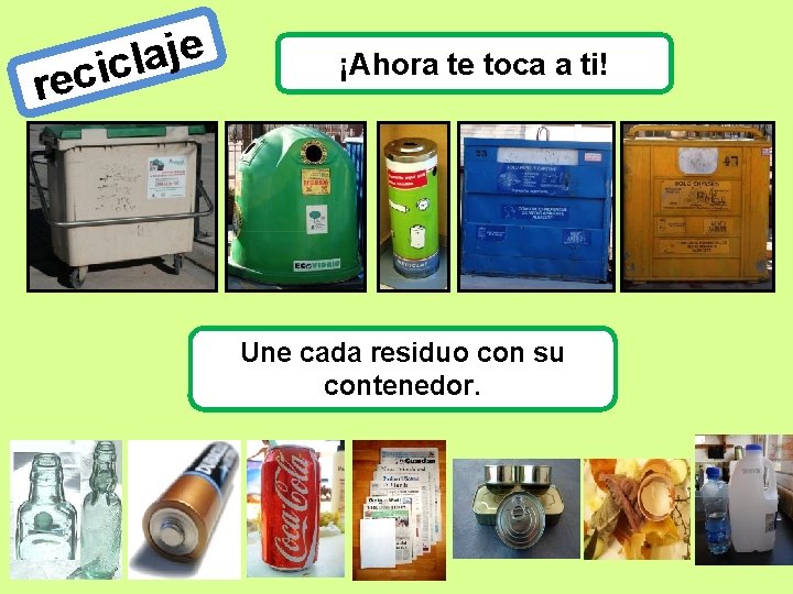 re e j a l cic ¡Ahora te toca a ti! Une cada residuo