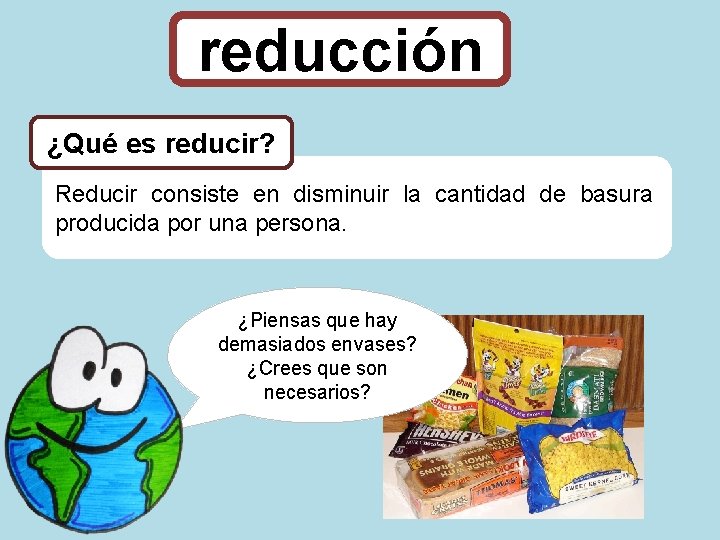 reducción ¿Qué es reducir? Reducir consiste en disminuir la cantidad de basura producida por