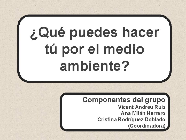 ¿Qué puedes hacer tú por el medio ambiente? Componentes del grupo Vicent Andreu Ruiz