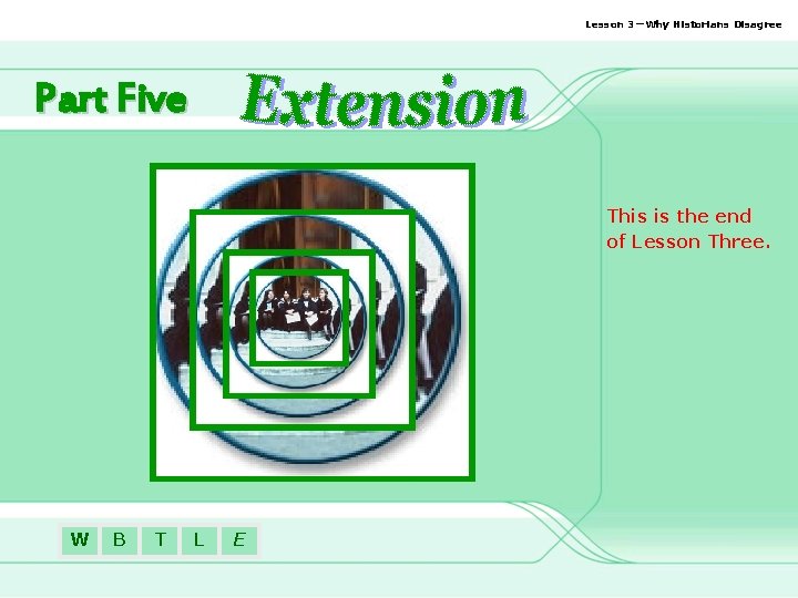 Lesson 3—Why Historians Disagree Part Five This is the end of Lesson Three. W