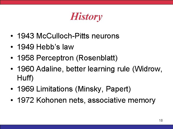 History • • 1943 Mc. Culloch-Pitts neurons 1949 Hebb’s law 1958 Perceptron (Rosenblatt) 1960