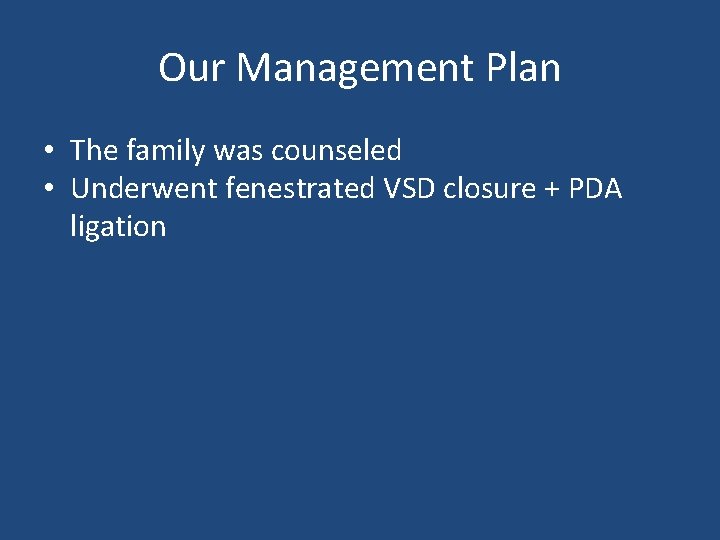 Our Management Plan • The family was counseled • Underwent fenestrated VSD closure +