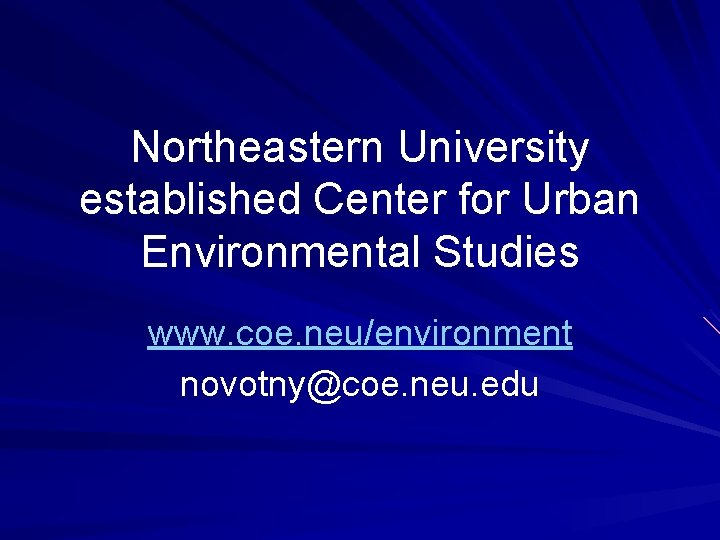 Northeastern University established Center for Urban Environmental Studies www. coe. neu/environment novotny@coe. neu. edu