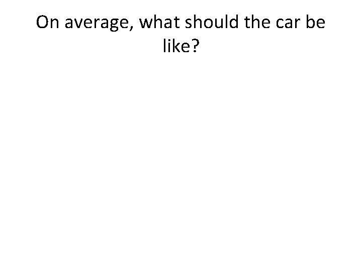 On average, what should the car be like? 