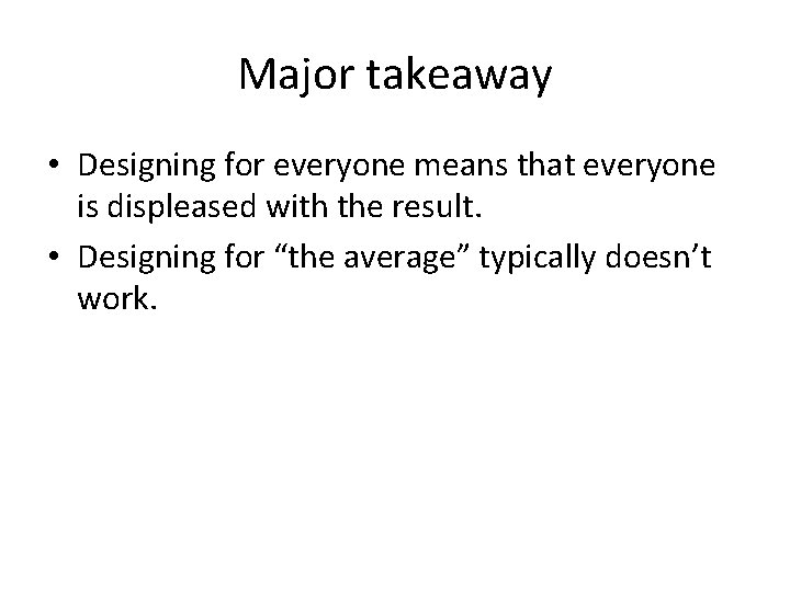 Major takeaway • Designing for everyone means that everyone is displeased with the result.