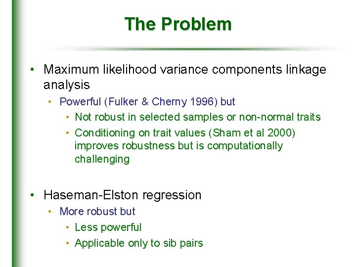 The Problem • Maximum likelihood variance components linkage analysis • Powerful (Fulker & Cherny