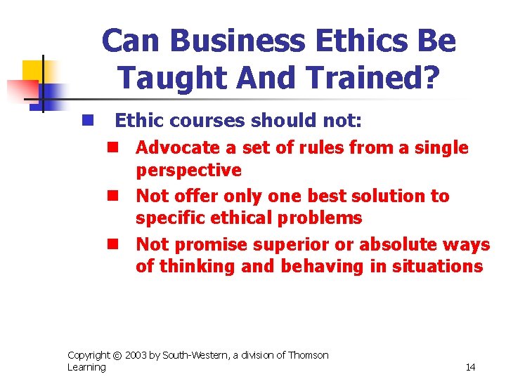 Can Business Ethics Be Taught And Trained? n Ethic courses should not: n Advocate