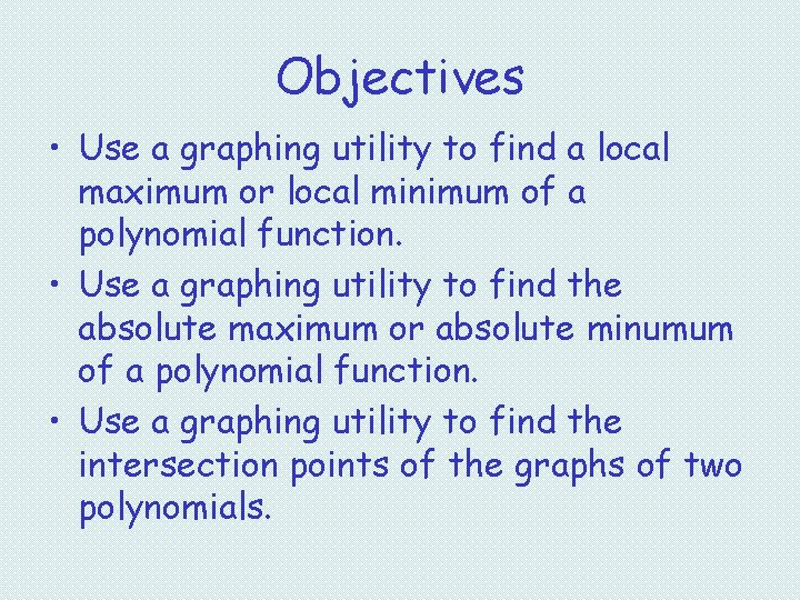 Objectives • Use a graphing utility to find a local maximum or local minimum