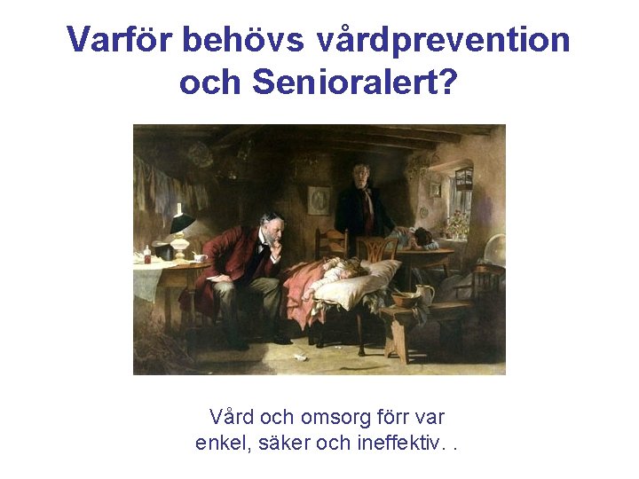 Varför behövs vårdprevention och Senioralert? Vård och omsorg förr var enkel, säker och ineffektiv.