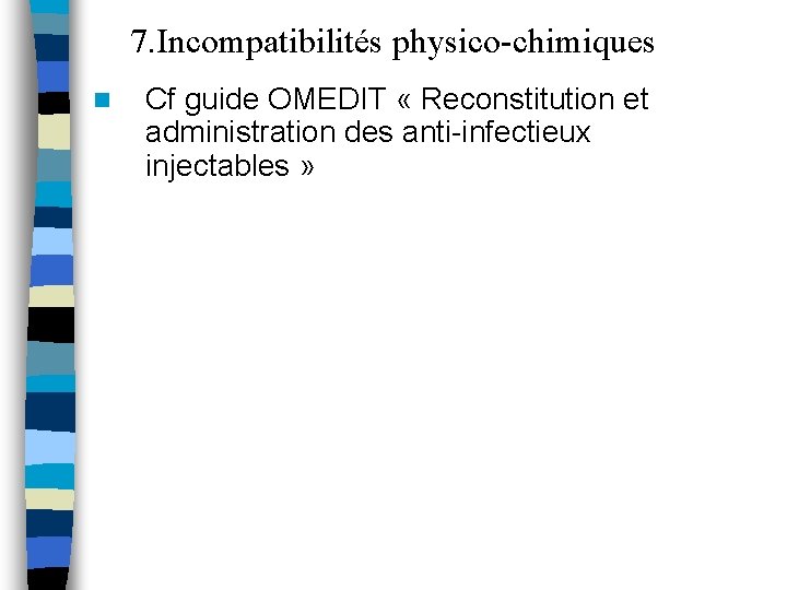 7. Incompatibilités physico-chimiques n Cf guide OMEDIT « Reconstitution et administration des anti-infectieux injectables