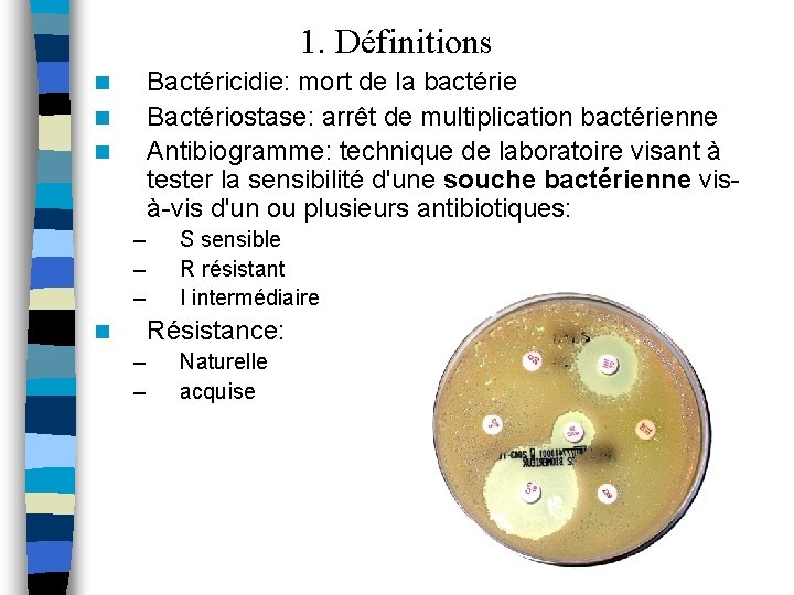 1. Définitions Bactéricidie: mort de la bactérie Bactériostase: arrêt de multiplication bactérienne Antibiogramme: technique