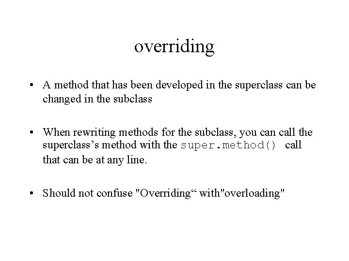 overriding • A method that has been developed in the superclass can be changed