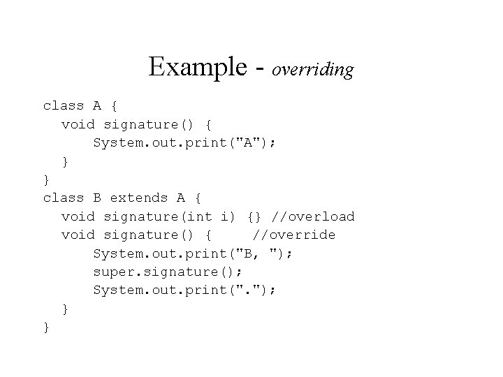 Example - overriding class A { void signature() { System. out. print("A"); } }