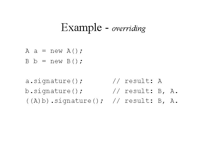 Example - overriding A a = new A(); B b = new B(); a.