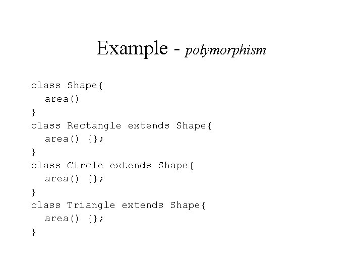 Example - polymorphism class Shape{ area() } class Rectangle extends Shape{ area() {}; }