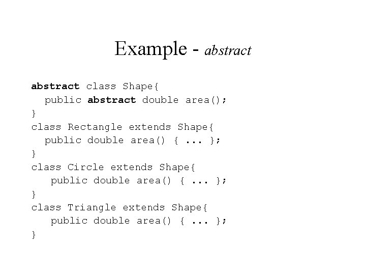 Example - abstract class Shape{ public abstract double area(); } class Rectangle extends Shape{