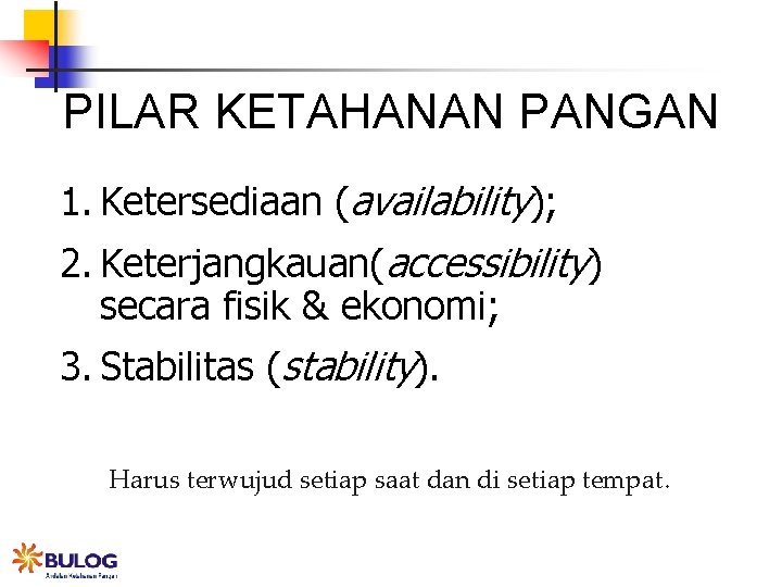 PILAR KETAHANAN PANGAN 1. Ketersediaan (availability); 2. Keterjangkauan(accessibility) secara fisik & ekonomi; 3. Stabilitas