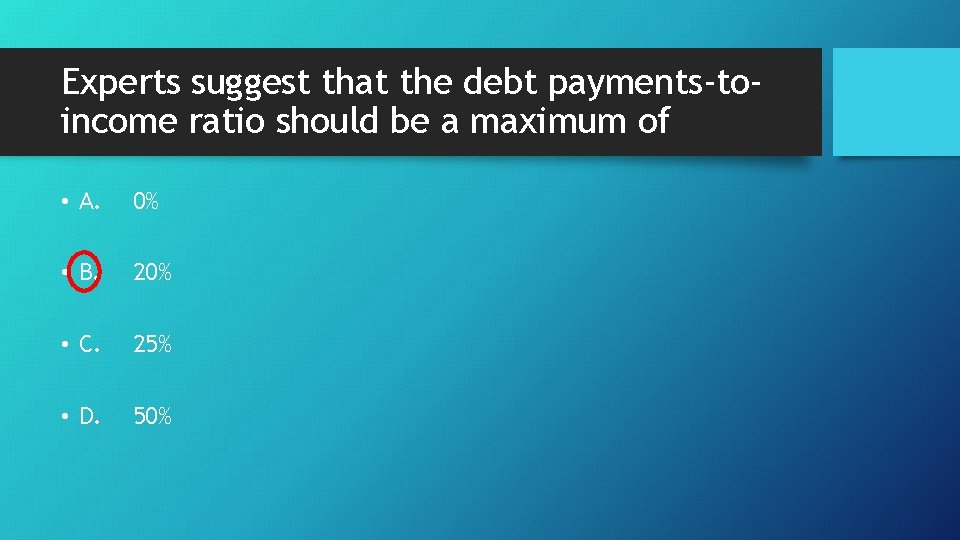 Experts suggest that the debt payments-toincome ratio should be a maximum of • A.