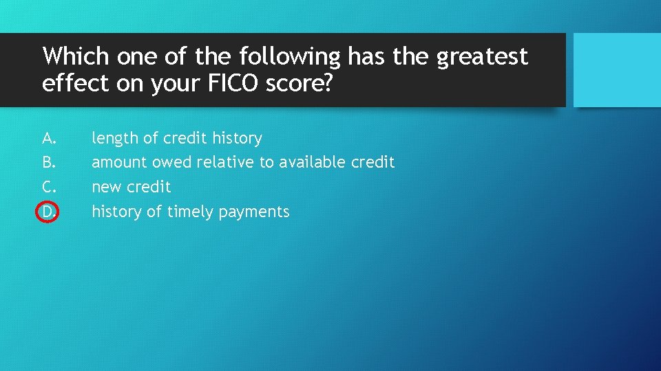 Which one of the following has the greatest effect on your FICO score? A.