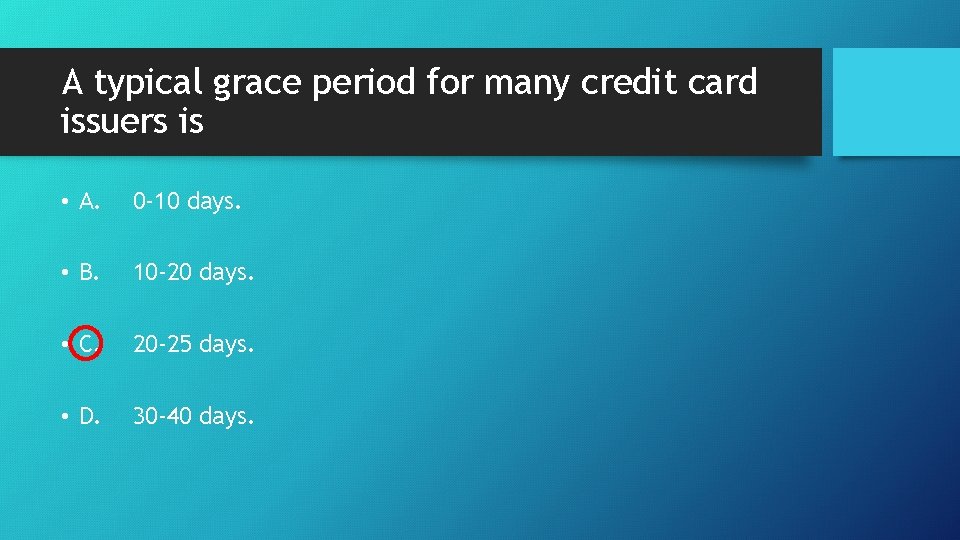 A typical grace period for many credit card issuers is • A. 0 -10