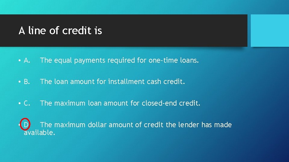 A line of credit is • A. The equal payments required for one-time loans.