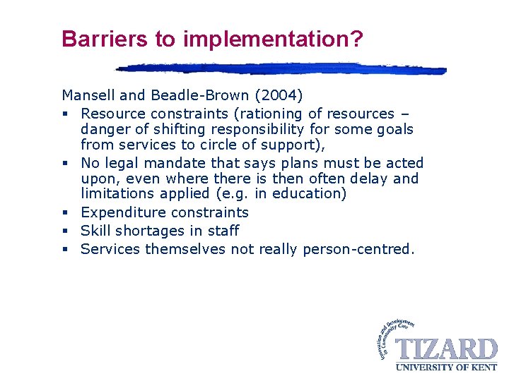 Barriers to implementation? Mansell and Beadle-Brown (2004) § Resource constraints (rationing of resources –