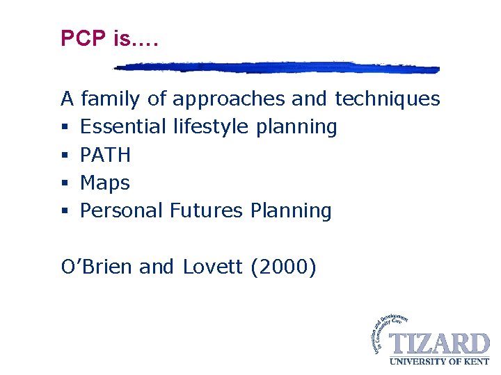 PCP is…. A family of approaches and techniques § Essential lifestyle planning § PATH