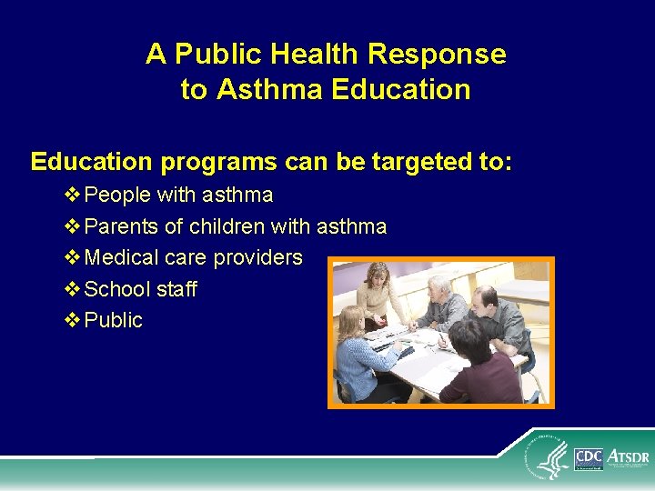 A Public Health Response to Asthma Education programs can be targeted to: v. People