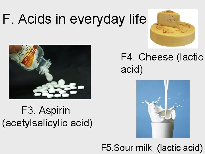 F. Acids in everyday life F 4. Cheese (lactic acid) F 3. Aspirin (acetylsalicylic