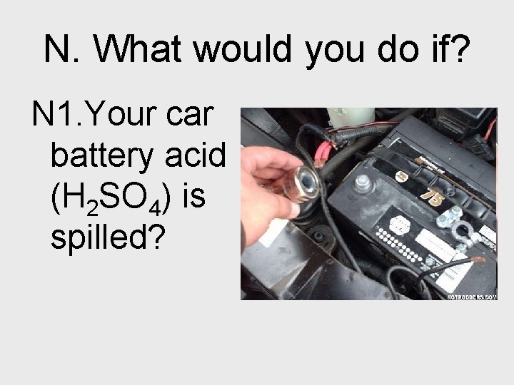 N. What would you do if? N 1. Your car battery acid (H 2