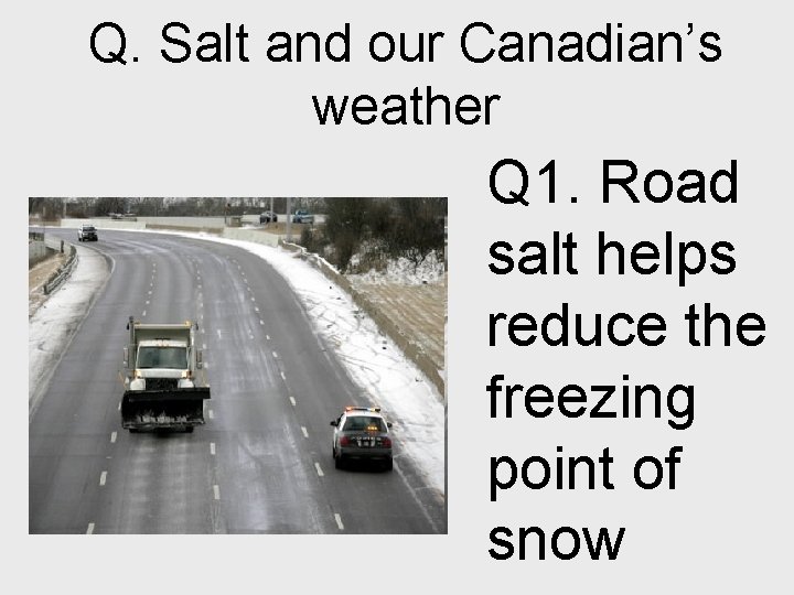 Q. Salt and our Canadian’s weather Q 1. Road salt helps reduce the freezing