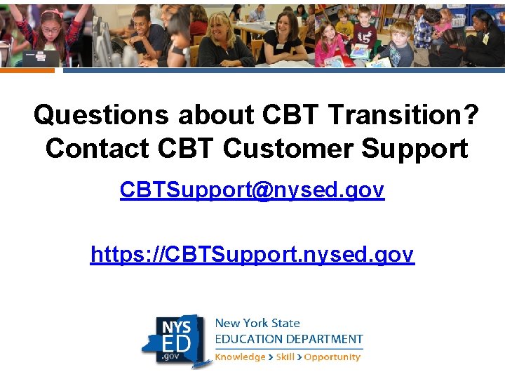 Questions about CBT Transition? Contact CBT Customer Support CBTSupport@nysed. gov https: //CBTSupport. nysed. gov