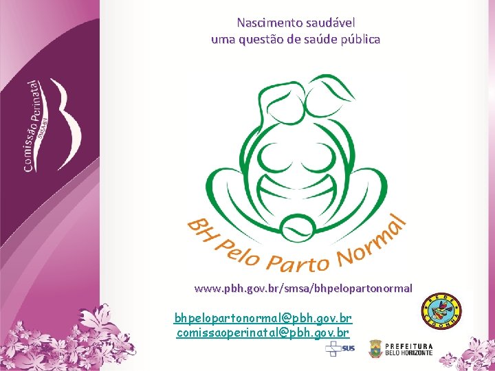 Nascimento saudável uma questão de saúde pública www. pbh. gov. br/smsa/bhpelopartonormal@pbh. gov. br comissaoperinatal@pbh.