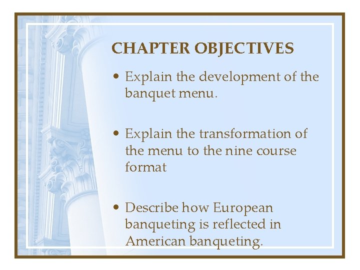 CHAPTER OBJECTIVES • Explain the development of the banquet menu. • Explain the transformation