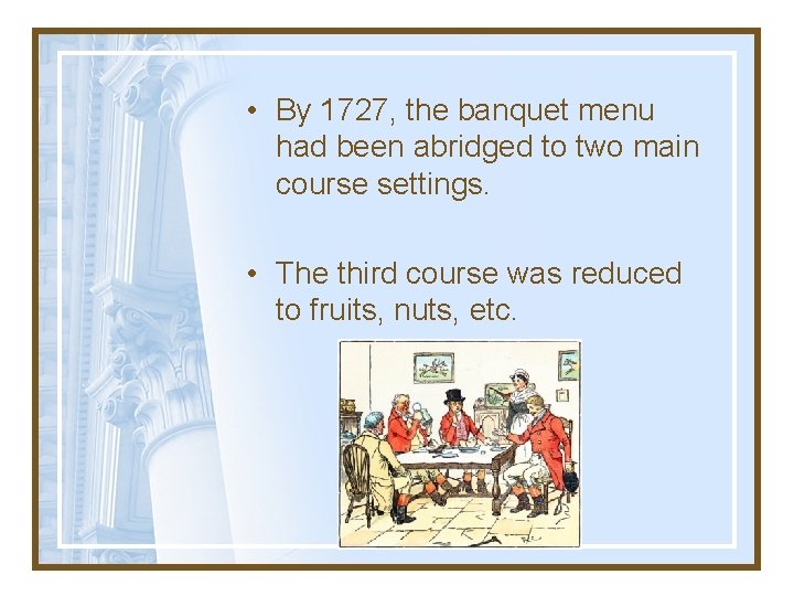  • By 1727, the banquet menu had been abridged to two main course